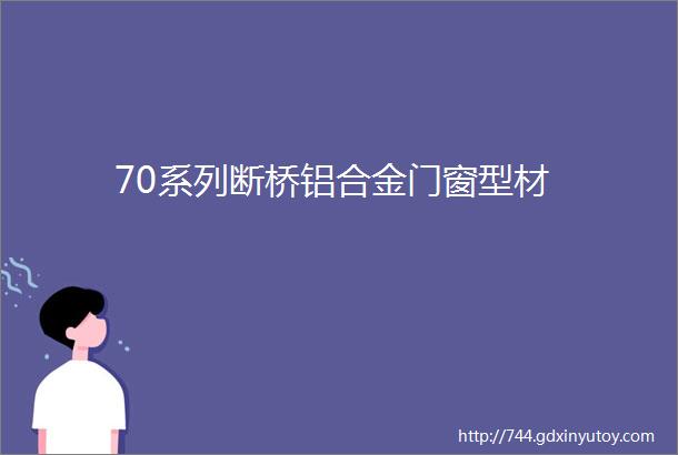 70系列断桥铝合金门窗型材