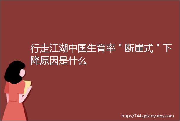 行走江湖中国生育率＂断崖式＂下降原因是什么