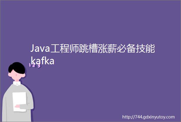 Java工程师跳槽涨薪必备技能kafka